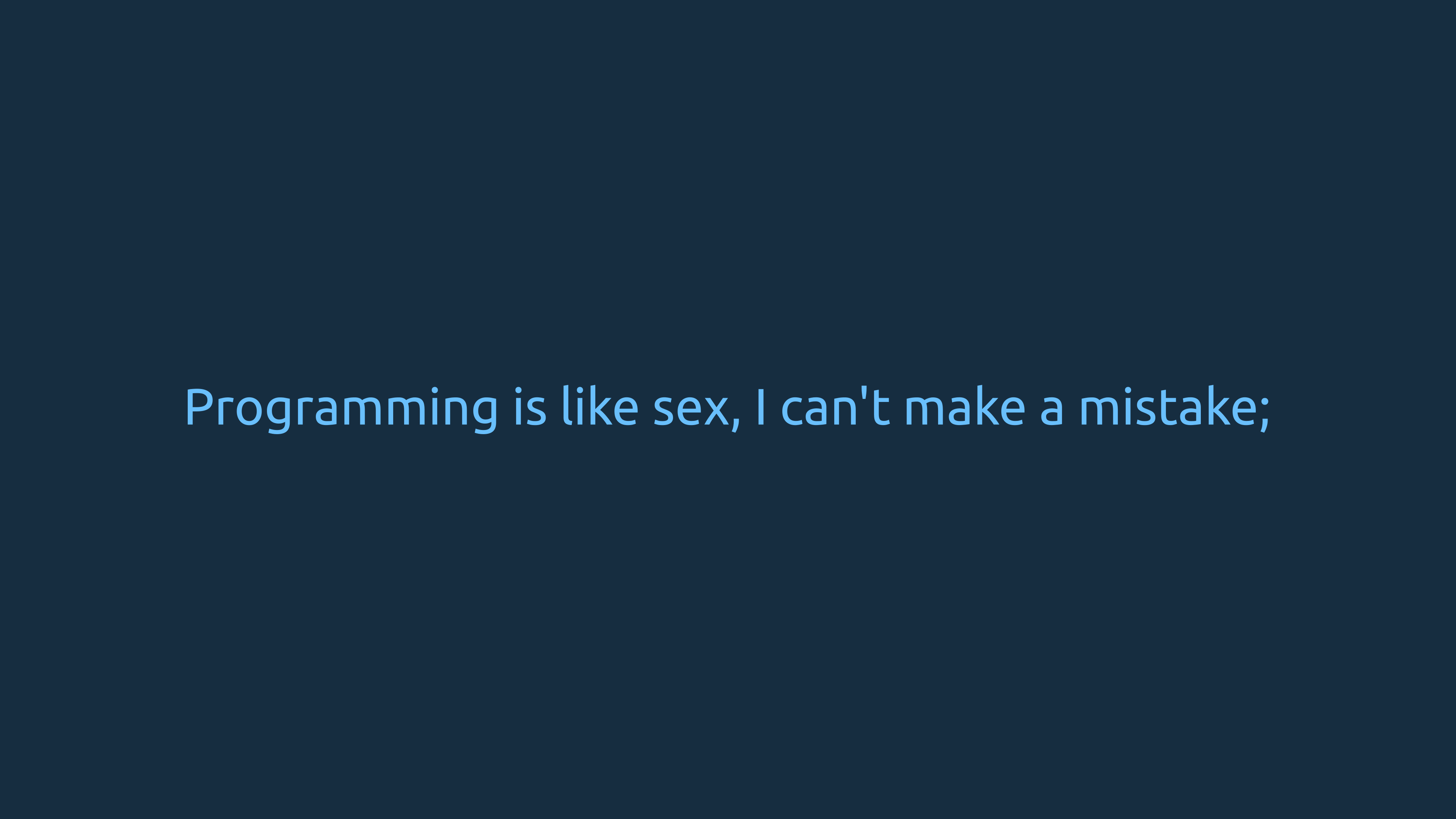 Programming is like sex, I can't make a mistake.